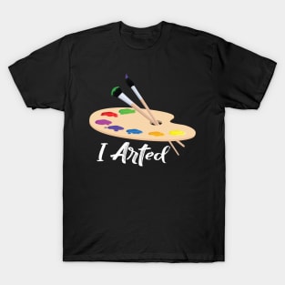 I arted t shirt funny artist art teacher T-Shirt